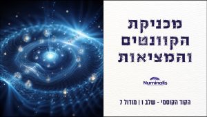 מודול 7 הקוד הקוסמי - מכניקת הקוונטים והמציאות